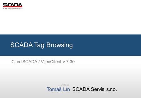 SCADA Servis s.r.o. Tomáš Lín Tomáš Lín, SCADA Servis s.r.o. SCADA Tag Browsing 2013/03 CitectSCADA / VijeoCitect v 7.30.