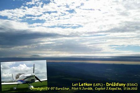 Let Letkov (LKPL) - Dráž ď any (EDDC) Ultralight EV-97 EuroStar, Pilot V.Jordák, Copilot J.Kopačka, 17.06.2012.