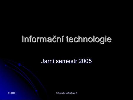 5.5.2005 Informační technologie 2 Informační technologie Jarní semestr 2005.