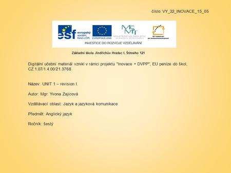 Číslo: VY_32_INOVACE_15_05 Digitální učební materiál vznikl v rámci projektu Inovace + DVPP, EU peníze do škol, CZ.1.07/1.4.00/21.3768 Název: UNIT 1.