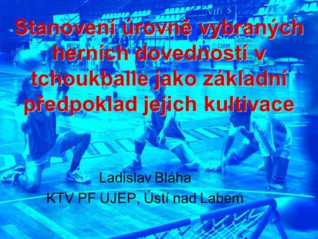 Stanovení úrovně vybraných herních dovedností v tchoukballe jako základní předpoklad jejich kultivace Ladislav Bláha KTV PF UJEP, Ústí nad Labem.