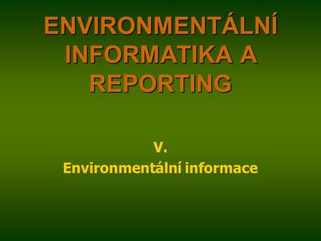 ENVIRONMENTÁLNÍ INFORMATIKA A REPORTING V. Environmentální informace.