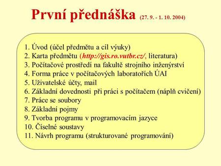První přednáška (27. 9. - 1. 10. 2004) 1. Úvod (účel předmětu a cíl výuky) 2. Karta předmětu (http://gis.ro.vutbr.cz/, literatura) 3. Počítačové prostředí.