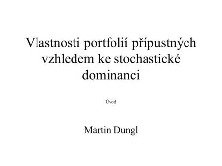 Vlastnosti portfolií přípustných vzhledem ke stochastické dominanci Úvod Martin Dungl.