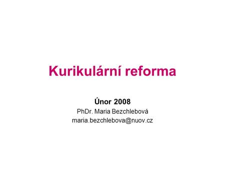 Kurikulární reforma Únor 2008 PhDr. Maria Bezchlebová