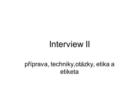 Interview II příprava, techniky,otázky, etika a etiketa.