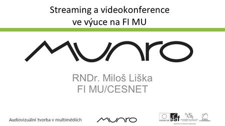 Audiovizuální tvorba v multimédiích Streaming a videokonference ve výuce na FI MU RNDr. Miloš Liška FI MU/CESNET.