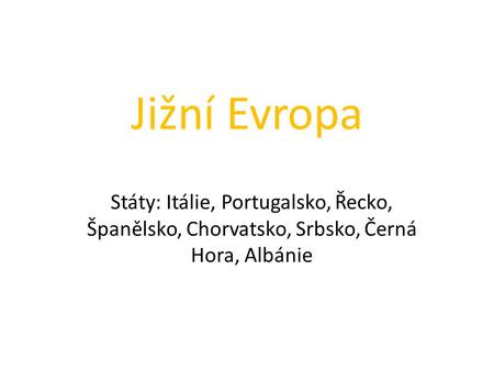 Jižní Evropa Státy: Itálie, Portugalsko, Řecko, Španělsko, Chorvatsko, Srbsko, Černá Hora, Albánie.