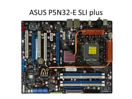 ASUS P5N32-E SLI plus. Obsah balení Supreme FX audio modul Zadní čelo do skříně Flexibilní SLI můstek Několik bracketů USB a Firewire Jeden IDE kabel.