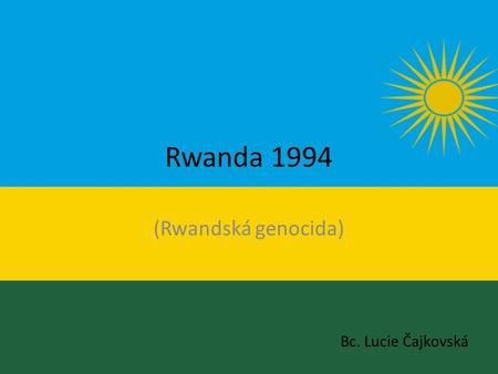 Rwanda 1994 (Rwandská genocida) Bc. Lucie Čajkovská.