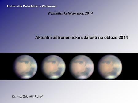 Aktuální astronomické události na obloze 2014 Dr. Ing. Zdeněk Řehoř Univerzita Palackého v Olomouci Fyzikální kaleidoskop 2014.