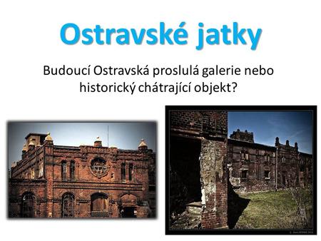 Budoucí Ostravská proslulá galerie nebo historický chátrající objekt?