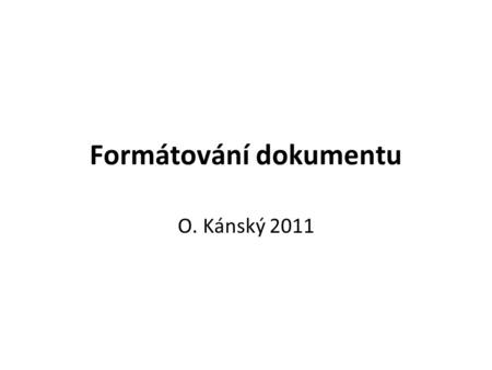 Formátování dokumentu O. Kánský 2011 Vyberte svůj textový editor Writer OpenOffice.org Word 2000 - XP Microsoft Office Word 2007 - 2010 Microsoft Office.
