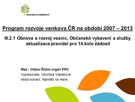 Program rozvoje venkova ČR na období 2007 – 2013 III.2.1 Obnova a rozvoj vesnic, Občanské vybavení a služby aktualizace pravidel pro 14.kolo žádostí Mze.