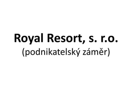 Royal Resort, s. r.o. (podnikatelský záměr). Základní údaje: Obchodní jménoRoyal Resort, s. r. o. Společníci:Lubomír Mutňanský, Vojtěch Kopecký, Nikola.