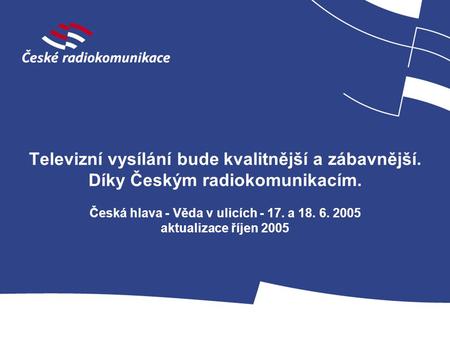 Televizní vysílání bude kvalitnější a zábavnější. Díky Českým radiokomunikacím. Česká hlava - Věda v ulicích - 17. a 18. 6. 2005 aktualizace říjen 2005.
