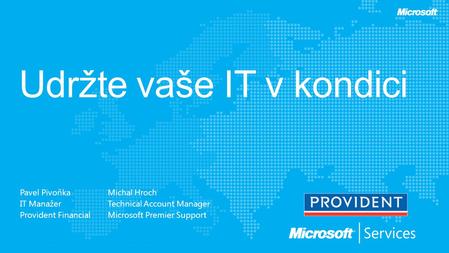 Pavel Pivoňka IT Manažer Provident Financial Michal Hroch Technical Account Manager Microsoft Premier Support.