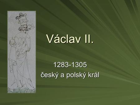 Václav II. 1283-1305 český a polský král.