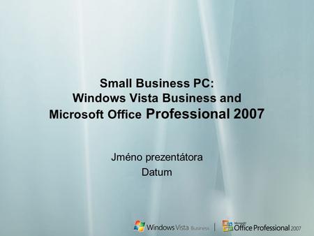 Small Business PC: Windows Vista Business and Microsoft Office Professional 2007 Jméno prezentátora Datum.