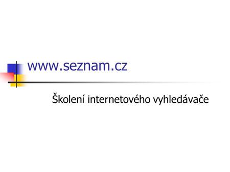 Www.seznam.cz Školení internetového vyhledávače. Co je to internetový vyhledávač Aplikace na internetu,která dokáže podle klíčového slova najít internetovou.