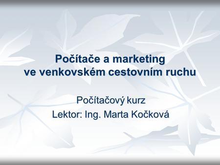 Počítače a marketing ve venkovském cestovním ruchu Počítačový kurz Lektor: Ing. Marta Kočková.