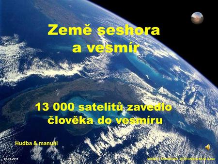 SOURCE: YAN ARTHUS- BERTRAND & NASA & esa02-01-2011 Země seshora a vesmír 13 000 satelitů zavedlo člověka do vesmíru Hudba & manuál.