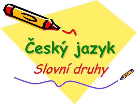 Český jazyk Slovní druhy.