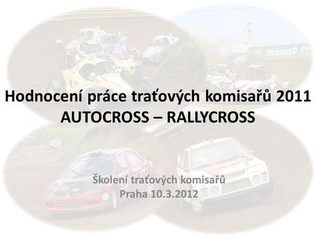 Hodnocení práce traťových komisařů 2011 AUTOCROSS – RALLYCROSS Školení traťových komisařů Praha 10.3.2012.