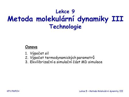 Lekce 9 Metoda molekulární dynamiky III Technologie Osnova 1. Výpočet sil 2. Výpočet termodynamických parametrů 3. Ekvilibrizační a simulační část MD simulace.