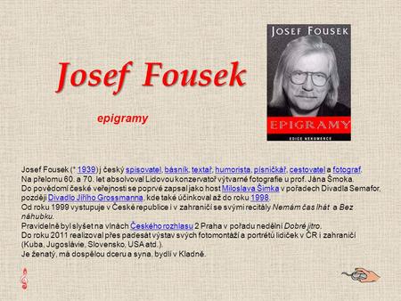 Josef Fousek (* 1939) j český spisovatel, básník, textař, humorista, písničkář, cestovatel a fotograf.1939spisovatelbásníktextařhumoristapísničkářcestovatelfotograf.