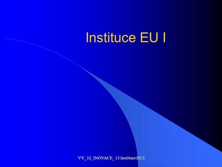 VY_32_INOVACE_ 13 Instituce EU I