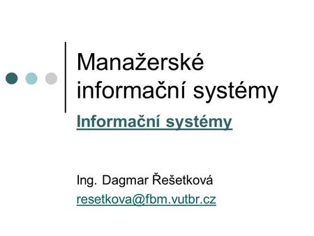 Manažerské informační systémy Informační systémy Ing. Dagmar Řešetková