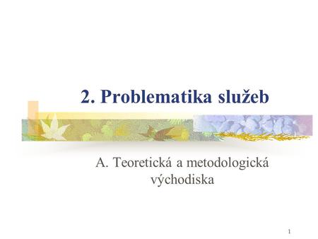 1 2. Problematika služeb A. Teoretická a metodologická východiska.