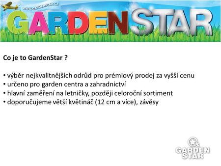 Co je to GardenStar ? výběr nejkvalitnějších odrůd pro prémiový prodej za vyšší cenu určeno pro garden centra a zahradnictví hlavní zaměření na letničky,