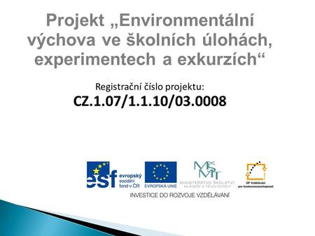 Projekt „Environmentální výchova ve školních úlohách, experimentech a exkurzích“ Registrační číslo projektu: CZ.1.07/1.1.10/03.0008.