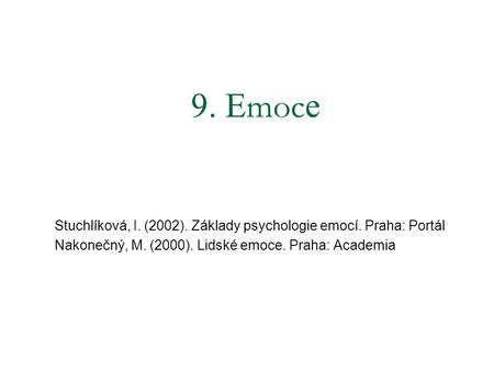 9. Emoce Stuchlíková, I. (2002). Základy psychologie emocí. Praha: Portál Nakonečný, M. (2000). Lidské emoce. Praha: Academia.