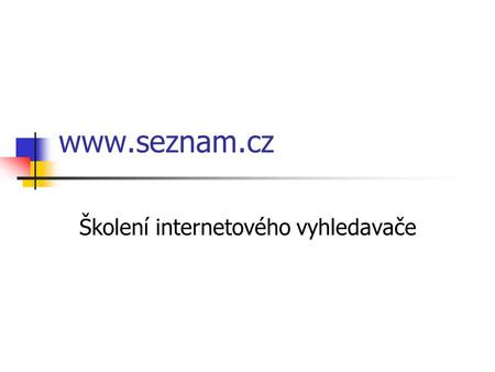 www.seznam.cz Školení internetového vyhledavače Co je to internetový vyhledávač Aplikace na internetu,která dokáže podle klíčového slova najít internetovou.