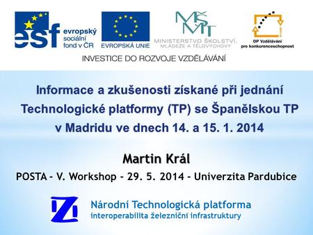 Martin Král POSTA - V. Workshop - 29. 5. 2014 - Univerzita Pardubice Národní Technologická platforma interoperabilita železniční infrastruktury.