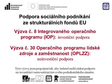 Podpora sociálního podnikání ze strukturálních fondů EU investiční podpora Výzva č. 8 Integrovaného operačního programu (IOP): investiční podpora neinvestiční.