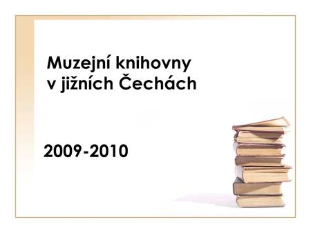 Muzejní knihovny v jižních Čechách 2009-2010. Zřizovatel Jihočeský kraj –Jihočeské muzeum v Českých Budějovicích –Regionální muzeum v Českém Krumlově.