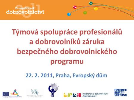 Týmová spolupráce profesionálů a dobrovolníků záruka bezpečného dobrovolnického programu 22. 2. 2011, Praha, Evropský dům.