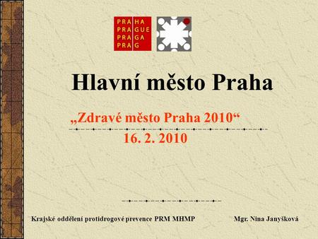 Hlavní město Praha „Zdravé město Praha 2010“ 16. 2. 2010 Krajské oddělení protidrogové prevence PRM MHMP Mgr. Nina Janyšková.