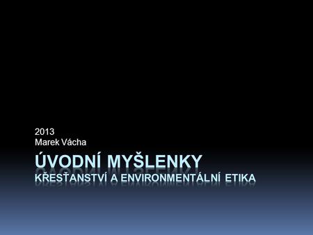 2013 Marek Vácha.  v seminářích se pokusíme nahlédnout do toho, co by mohlo být „křesťanství“  a podobně se pokusíme nahlédnout do oblasti zvané „environmentální.