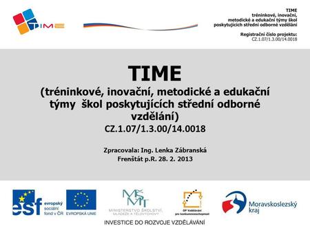 TIME (tréninkové, inovační, metodické a edukační týmy škol poskytujících střední odborné vzdělání) CZ.1.07/1.3.00/14.0018 Zpracovala: Ing. Lenka Zábranská.