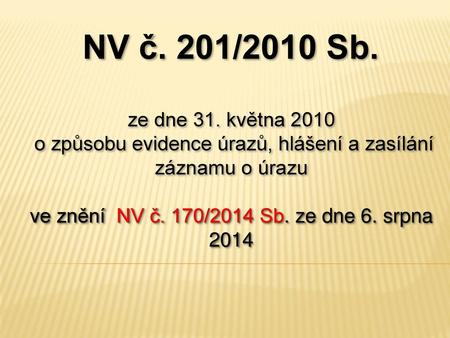 NV č. 201/2010 Sb. ze dne 31. května 2010  o způsobu evidence úrazů, hlášení a zasílání záznamu o úrazu ve znění NV č. 170/2014 Sb. ze dne 6. srpna 2014.