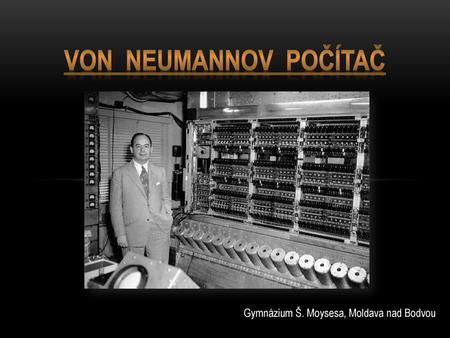 Von  Neumannov  počítač Gymnázium Š. Moysesa, Moldava nad Bodvou.