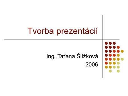 Tvorba prezentácií Ing. Taťana Šlížková 2006.