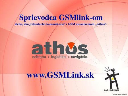 Sprievodca GSMlink-om alebo, ako jednoducho komunikovať s GSM autoalarmom „Athos“. www.GSMLink.sk GSMlink-Athos 0208Sk.