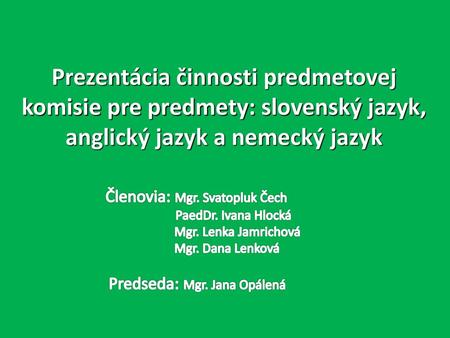 Prezentácia činnosti predmetovej komisie pre predmety: slovenský jazyk, anglický jazyk a nemecký jazyk Členovia: Mgr. Svatopluk Čech 	 PaedDr.
