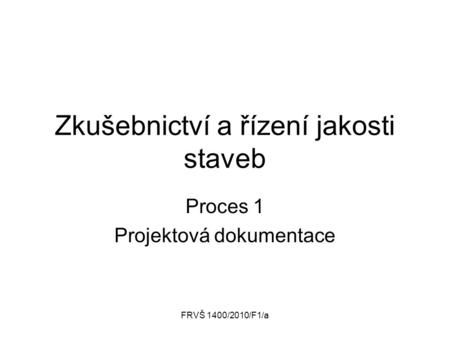 FRVŠ 1400/2010/F1/a Zkušebnictví a řízení jakosti staveb Proces 1 Projektová dokumentace.